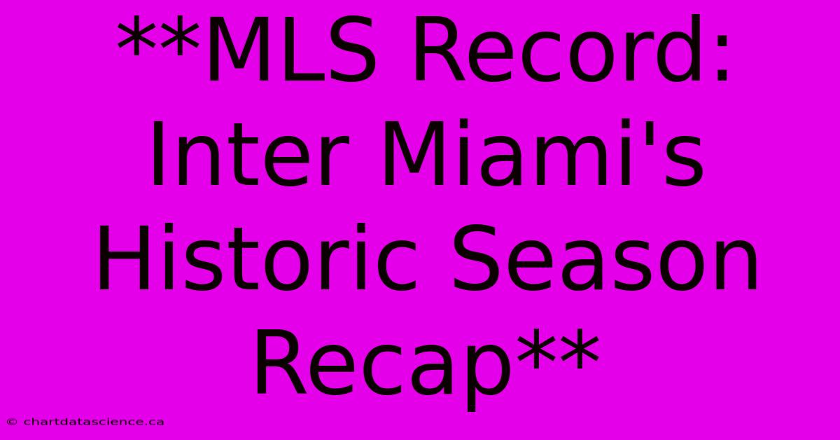 **MLS Record: Inter Miami's Historic Season Recap**