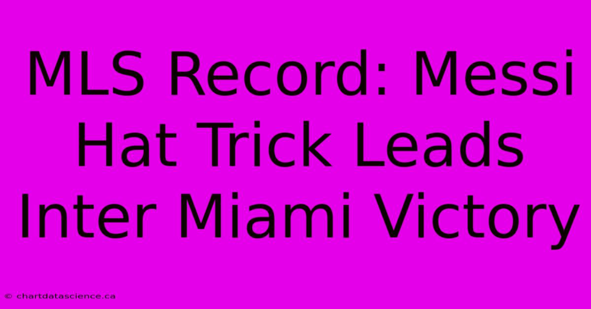 MLS Record: Messi Hat Trick Leads Inter Miami Victory 