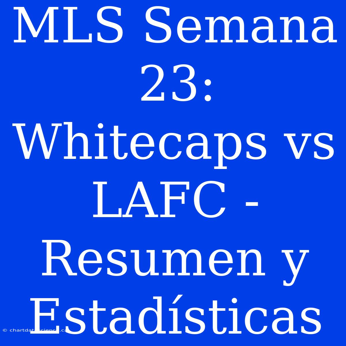 MLS Semana 23: Whitecaps Vs LAFC - Resumen Y Estadísticas