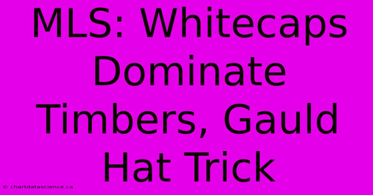 MLS: Whitecaps Dominate Timbers, Gauld Hat Trick 