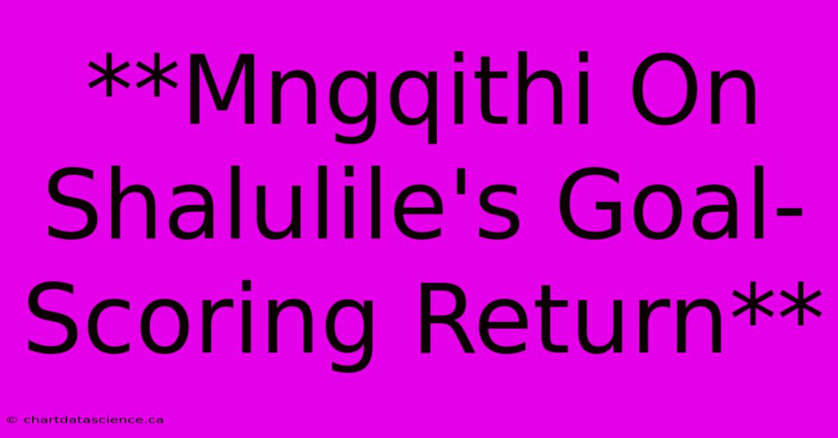 **Mngqithi On Shalulile's Goal-Scoring Return**