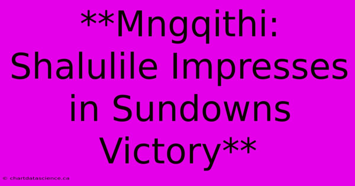 **Mngqithi: Shalulile Impresses In Sundowns Victory**