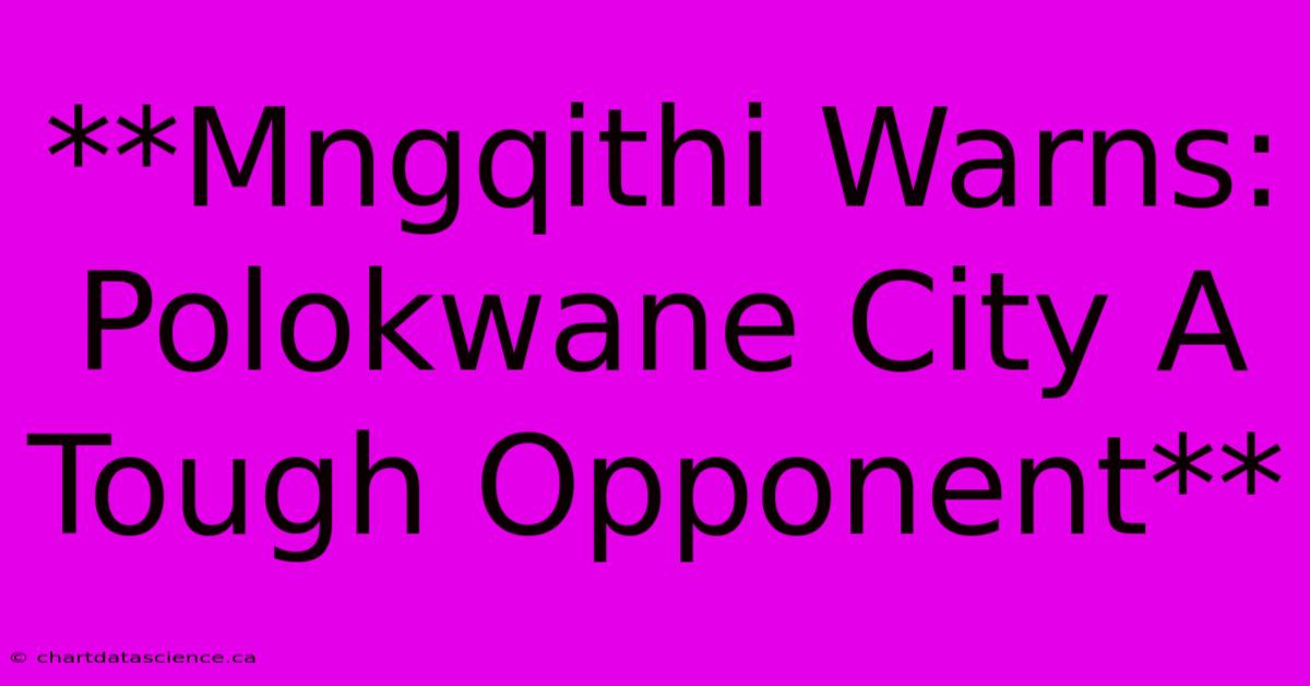 **Mngqithi Warns: Polokwane City A Tough Opponent**