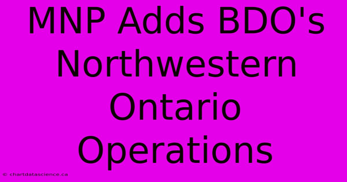 MNP Adds BDO's Northwestern Ontario Operations