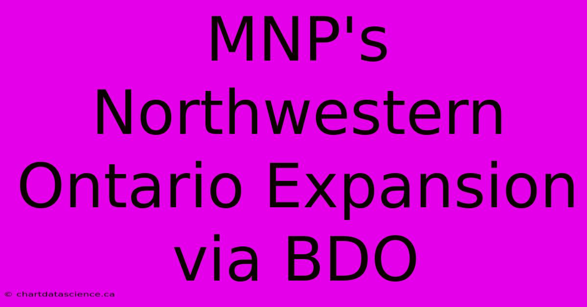 MNP's Northwestern Ontario Expansion Via BDO