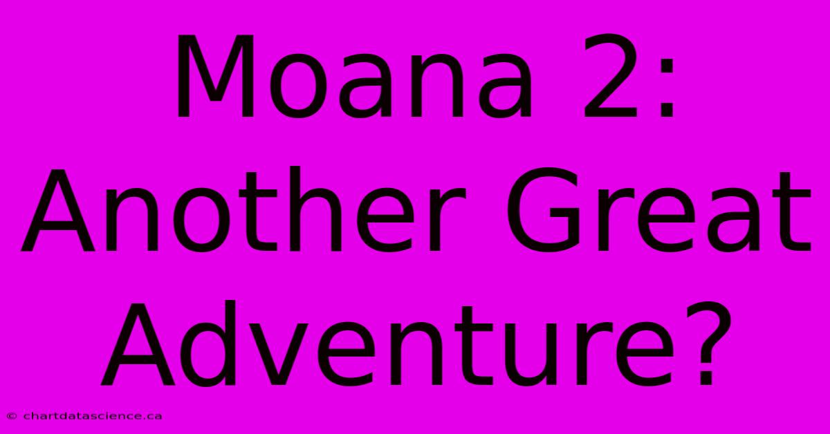 Moana 2: Another Great Adventure?