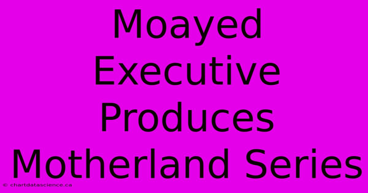 Moayed Executive Produces Motherland Series