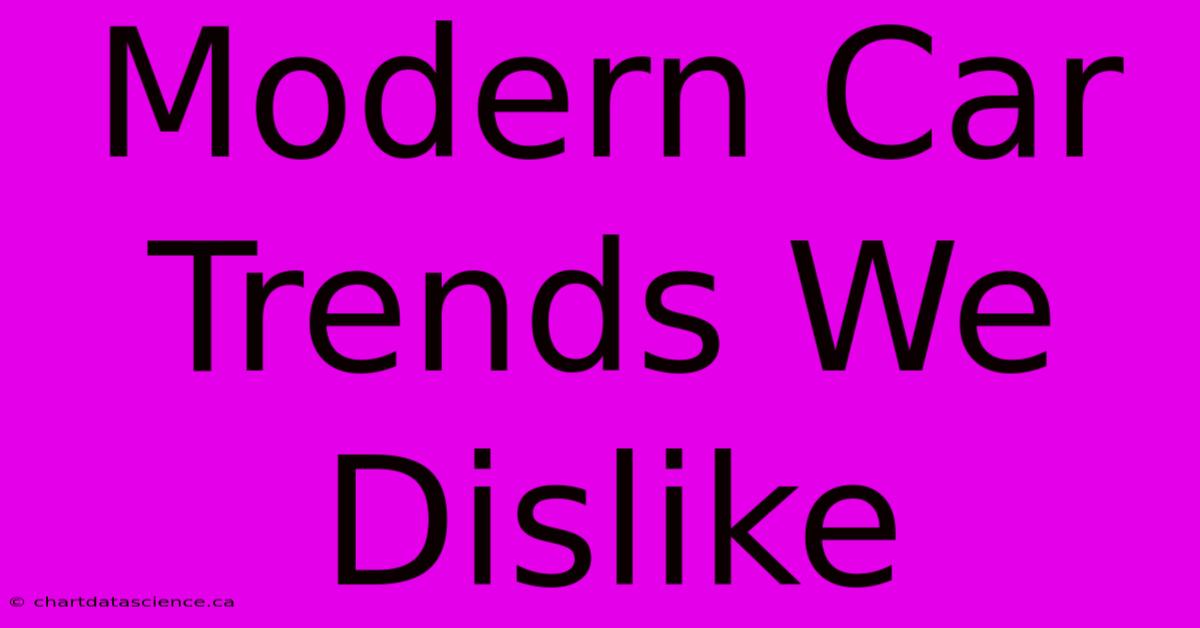 Modern Car Trends We Dislike