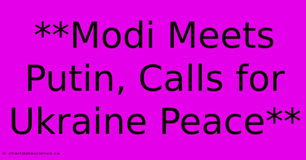 **Modi Meets Putin, Calls For Ukraine Peace**