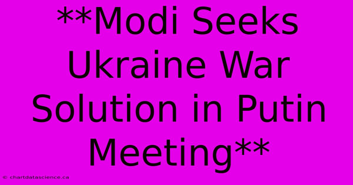 **Modi Seeks Ukraine War Solution In Putin Meeting**