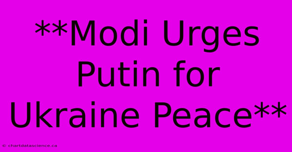 **Modi Urges Putin For Ukraine Peace** 