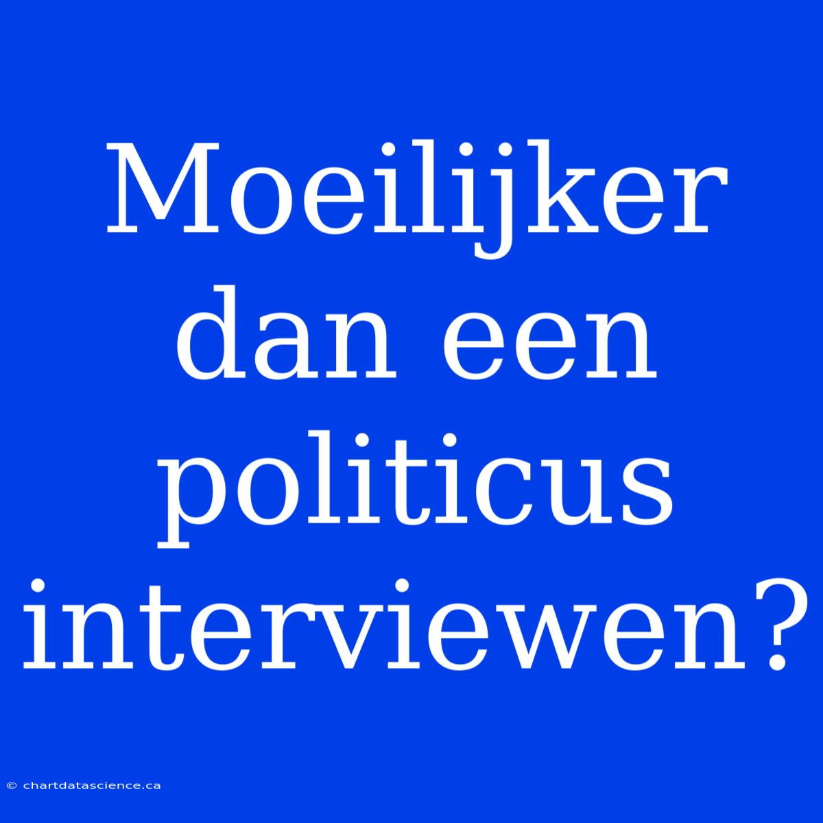 Moeilijker Dan Een Politicus Interviewen?