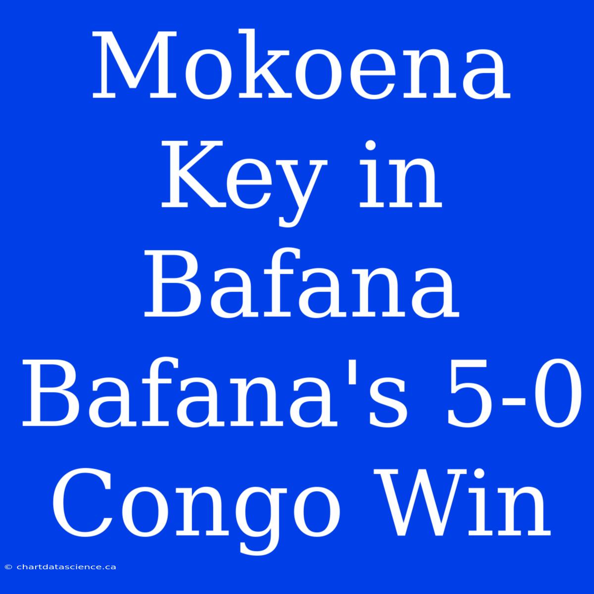 Mokoena Key In Bafana Bafana's 5-0 Congo Win