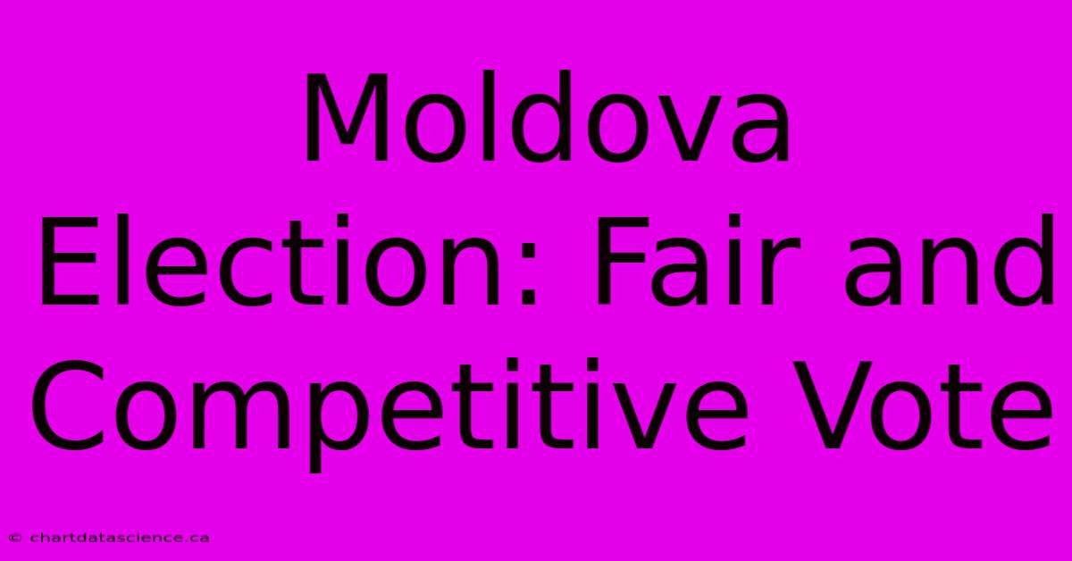 Moldova Election: Fair And Competitive Vote