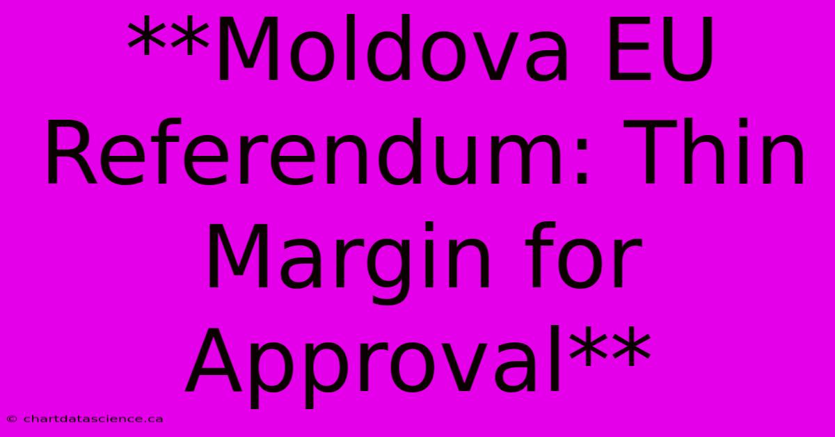 **Moldova EU Referendum: Thin Margin For Approval**