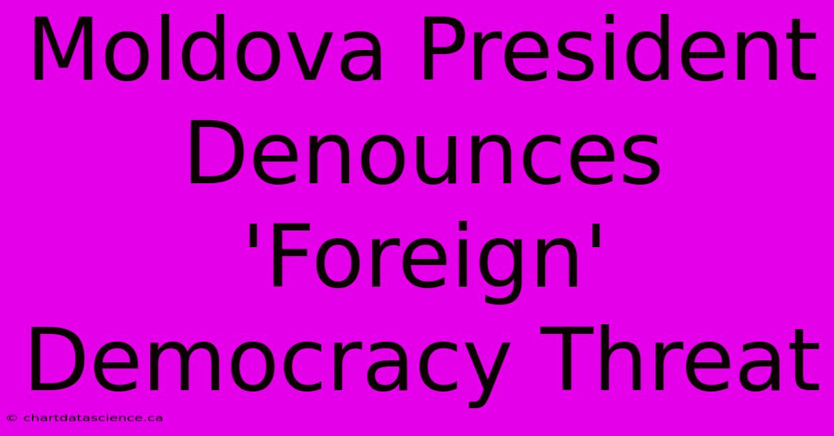 Moldova President Denounces 'Foreign' Democracy Threat