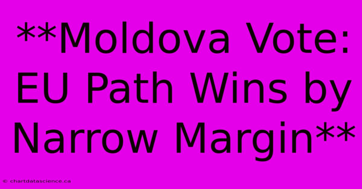 **Moldova Vote: EU Path Wins By Narrow Margin**