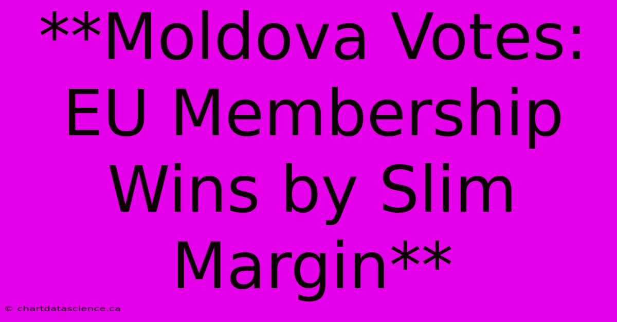 **Moldova Votes: EU Membership Wins By Slim Margin** 