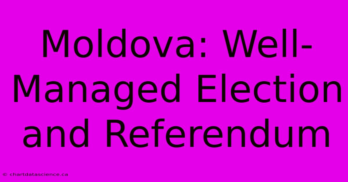 Moldova: Well-Managed Election And Referendum