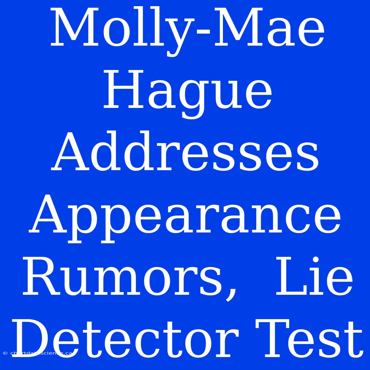 Molly-Mae Hague Addresses Appearance Rumors,  Lie Detector Test