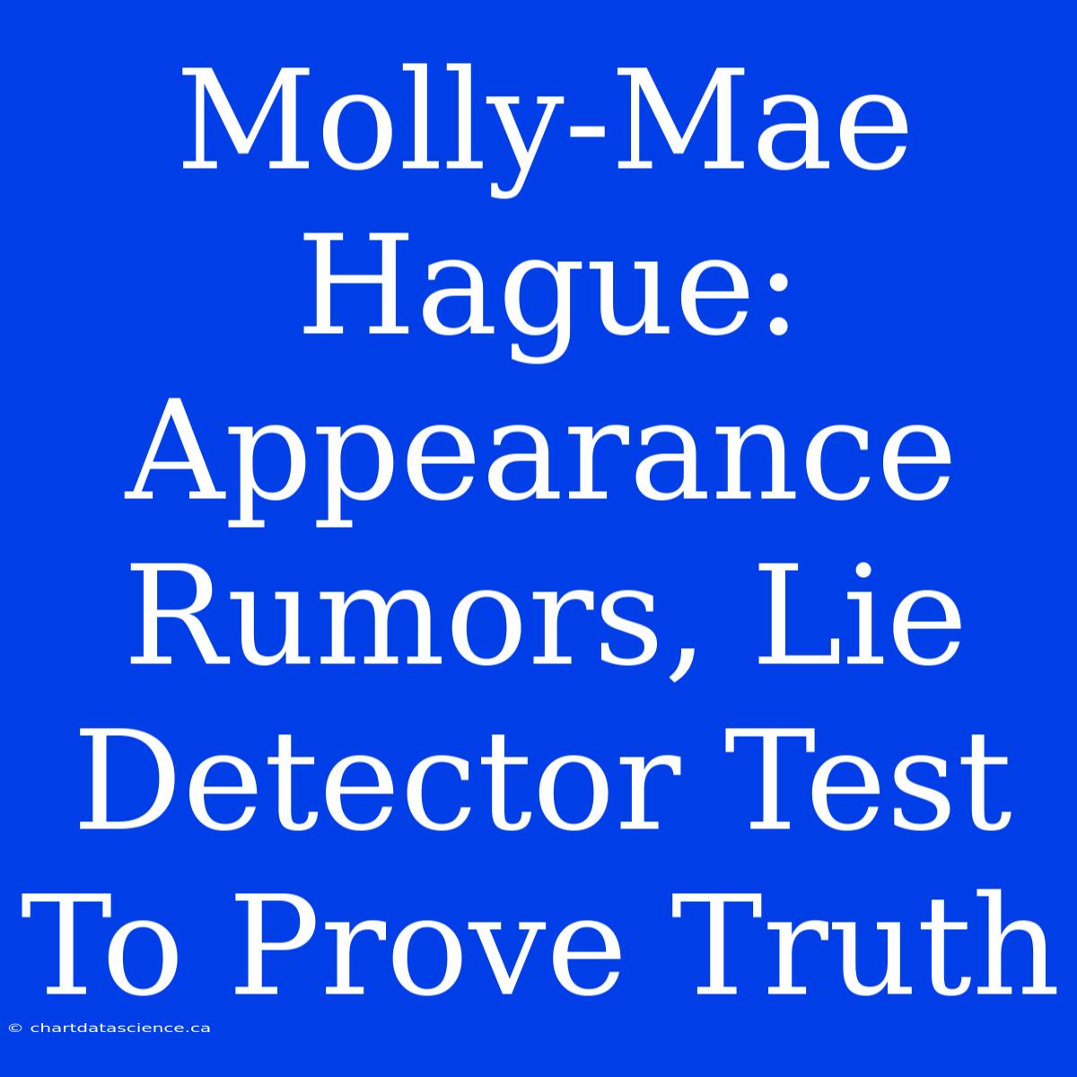 Molly-Mae Hague:  Appearance Rumors, Lie Detector Test To Prove Truth