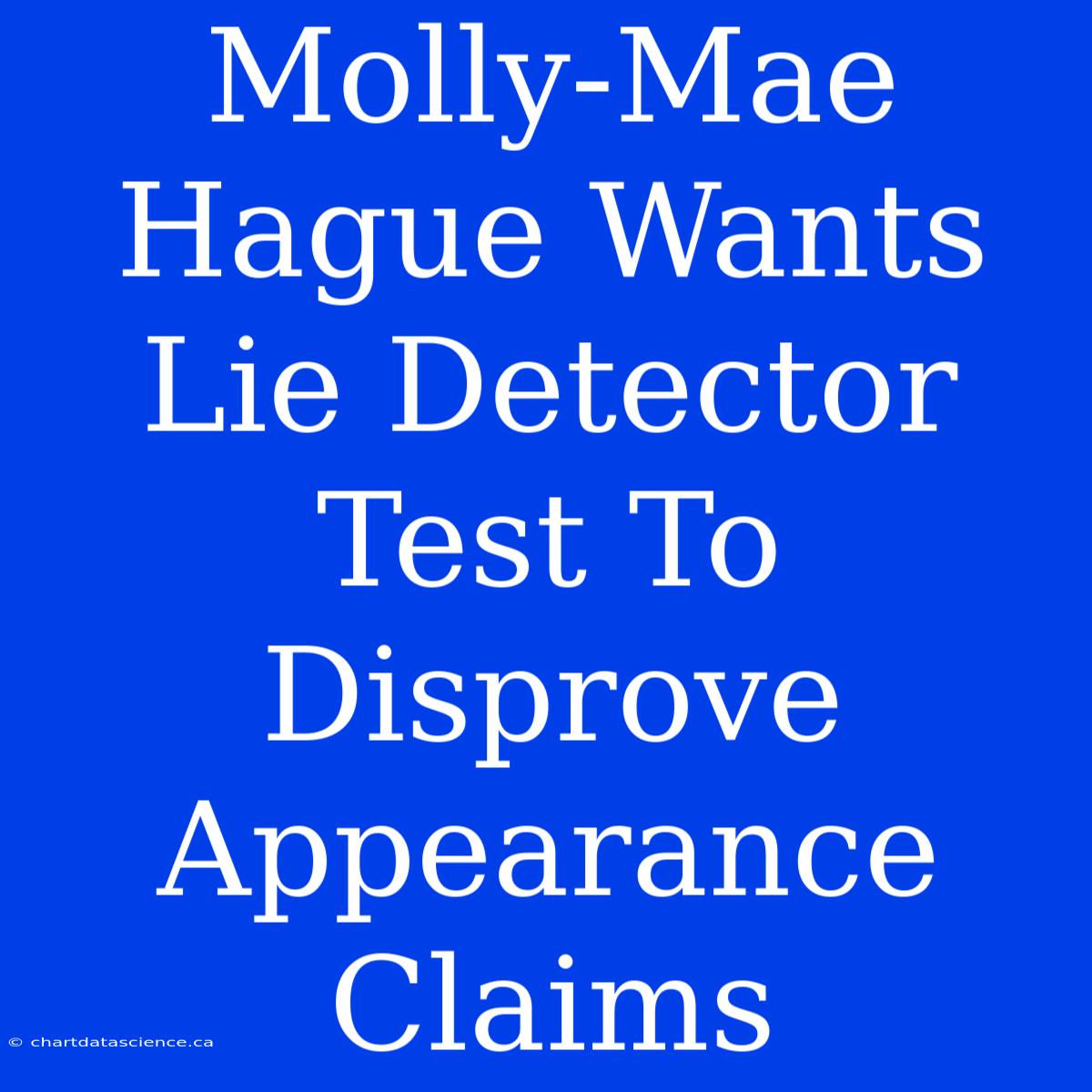 Molly-Mae Hague Wants Lie Detector Test To Disprove Appearance Claims