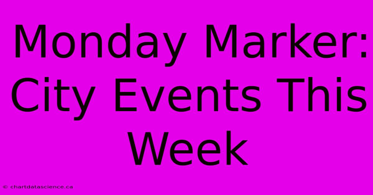 Monday Marker: City Events This Week