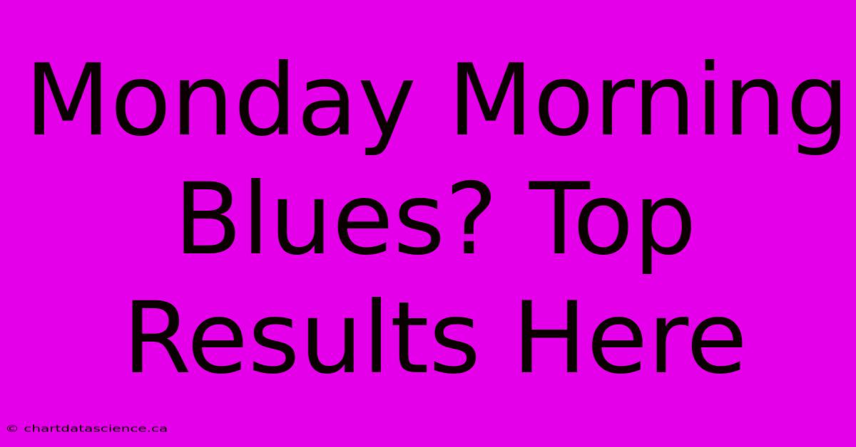 Monday Morning Blues? Top Results Here