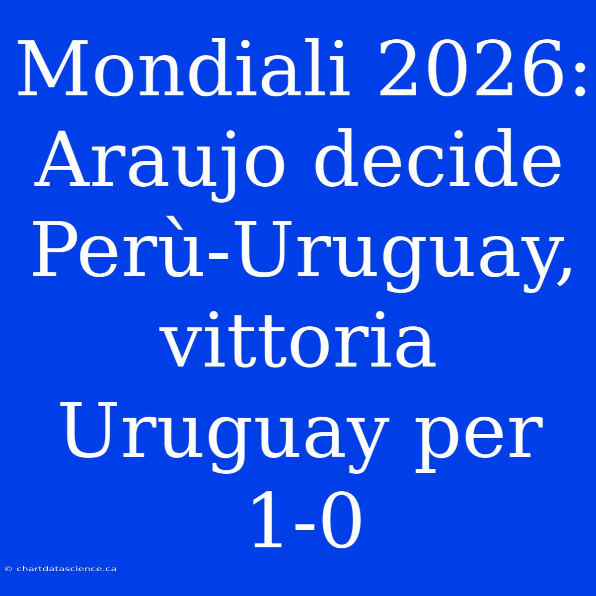 Mondiali 2026: Araujo Decide Perù-Uruguay, Vittoria Uruguay Per 1-0