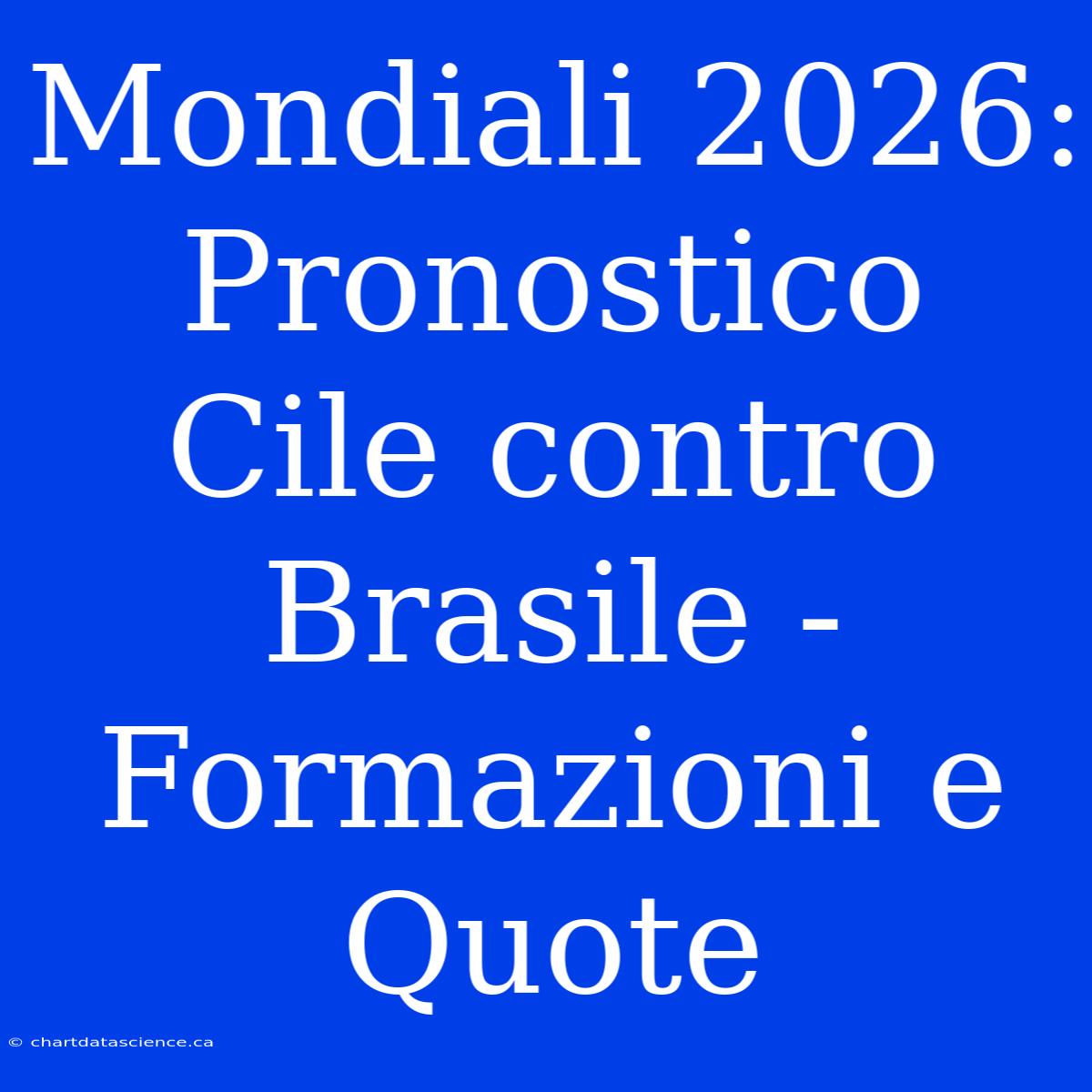 Mondiali 2026: Pronostico Cile Contro Brasile - Formazioni E Quote