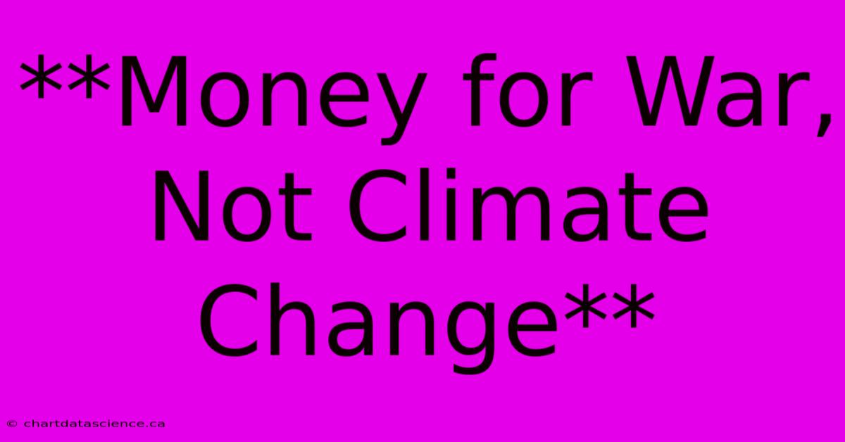 **Money For War, Not Climate Change** 