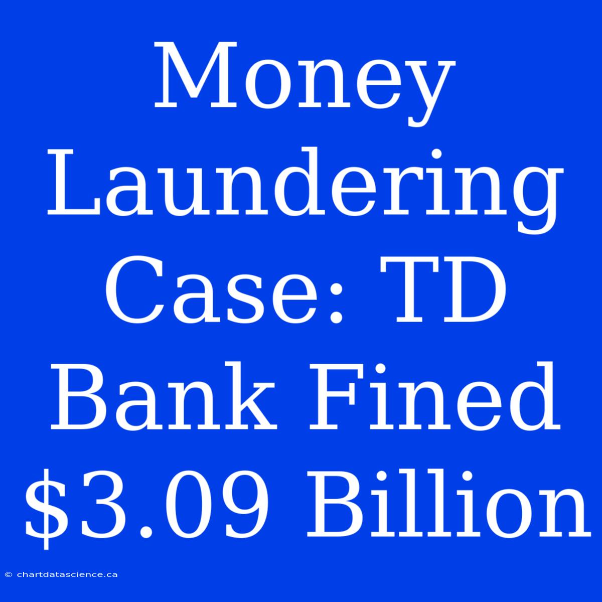 Money Laundering Case: TD Bank Fined $3.09 Billion