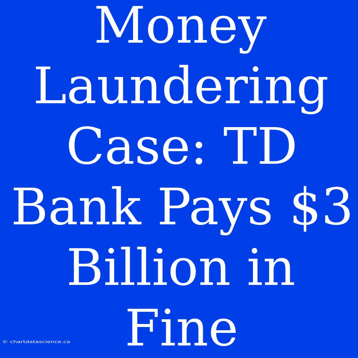 Money Laundering Case: TD Bank Pays $3 Billion In Fine