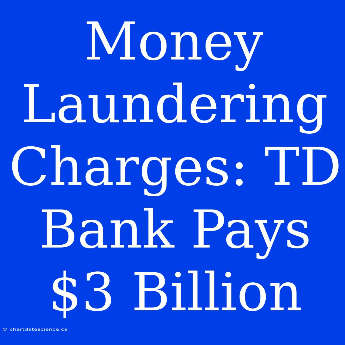 Money Laundering Charges: TD Bank Pays $3 Billion