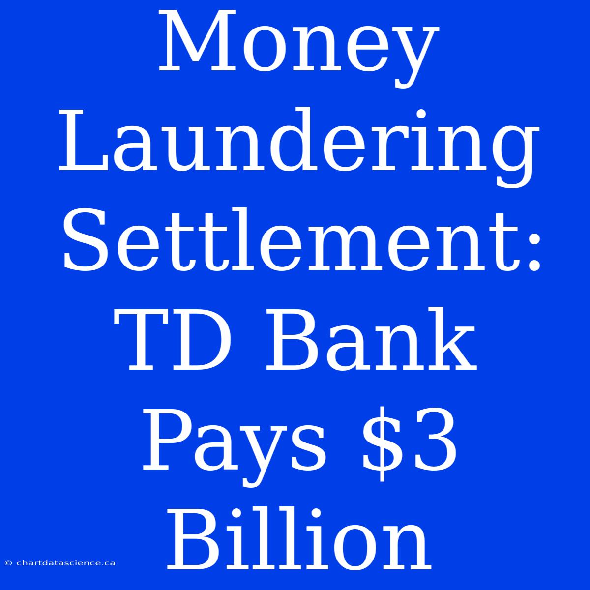 Money Laundering Settlement: TD Bank Pays $3 Billion