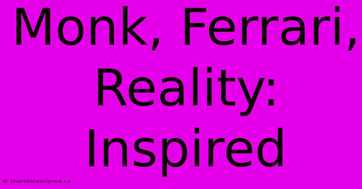 Monk, Ferrari, Reality: Inspired