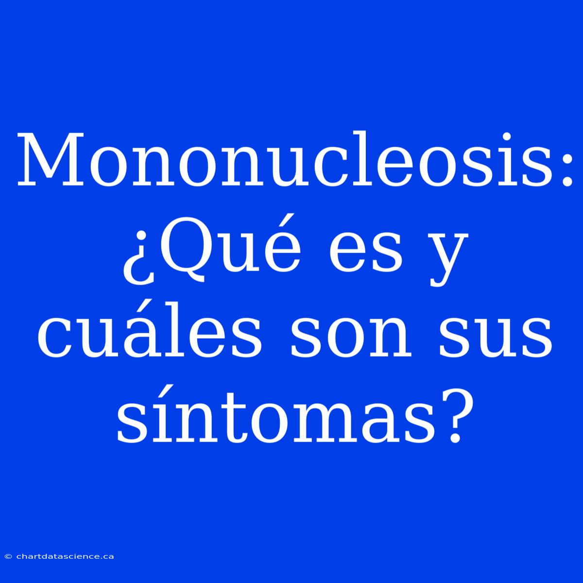 Mononucleosis: ¿Qué Es Y Cuáles Son Sus Síntomas?