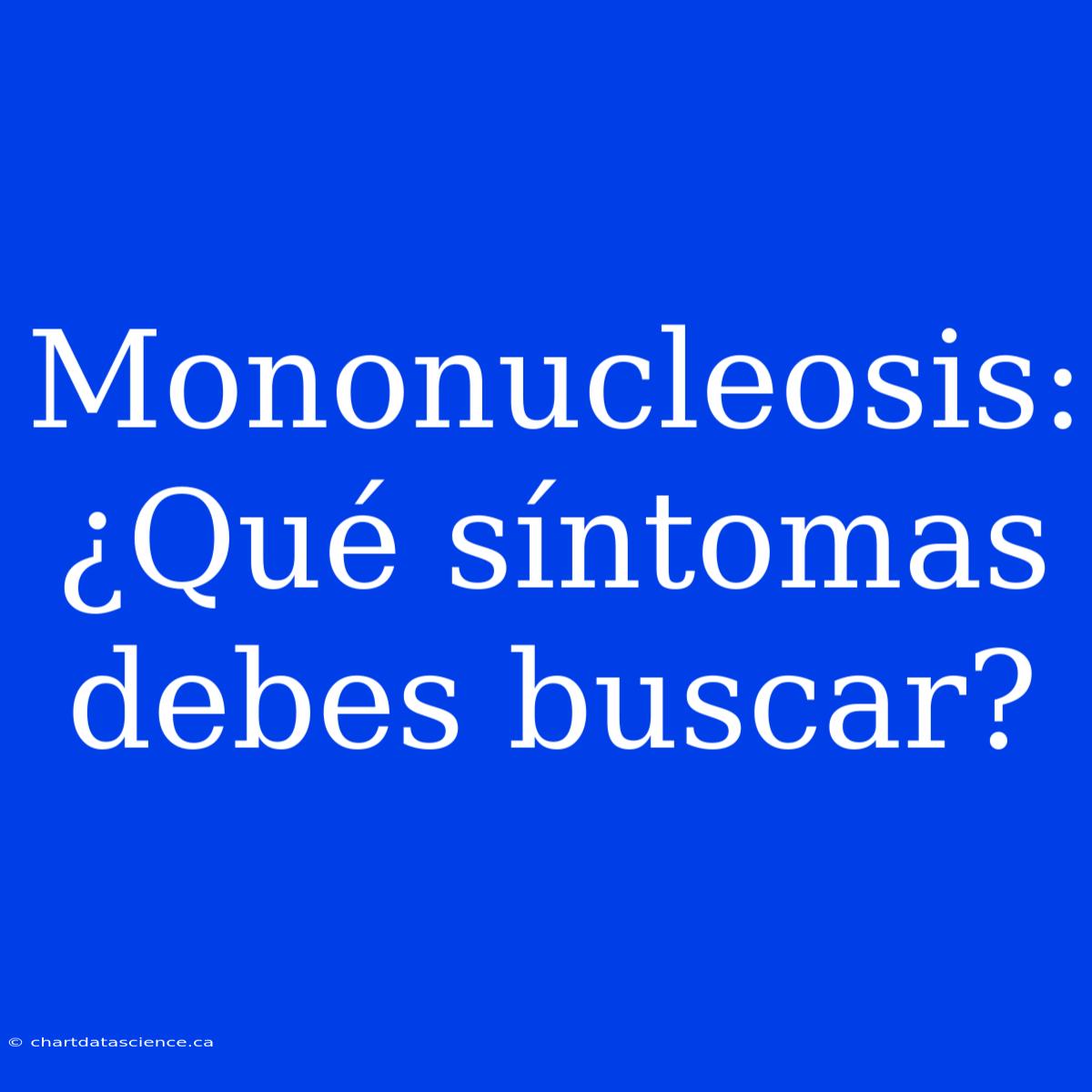 Mononucleosis: ¿Qué Síntomas Debes Buscar?