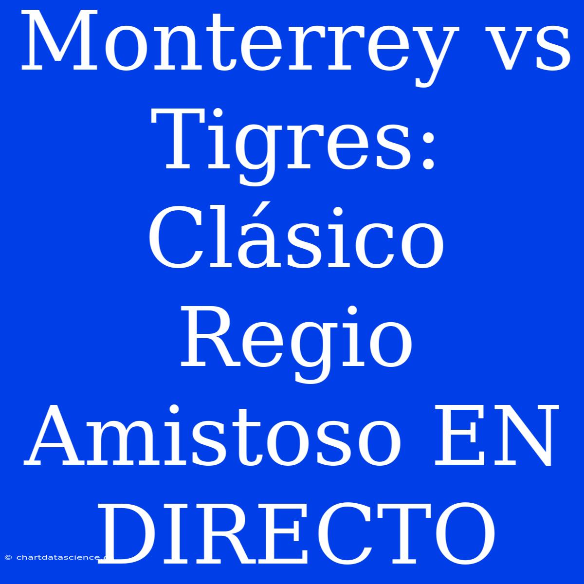 Monterrey Vs Tigres: Clásico Regio Amistoso EN DIRECTO