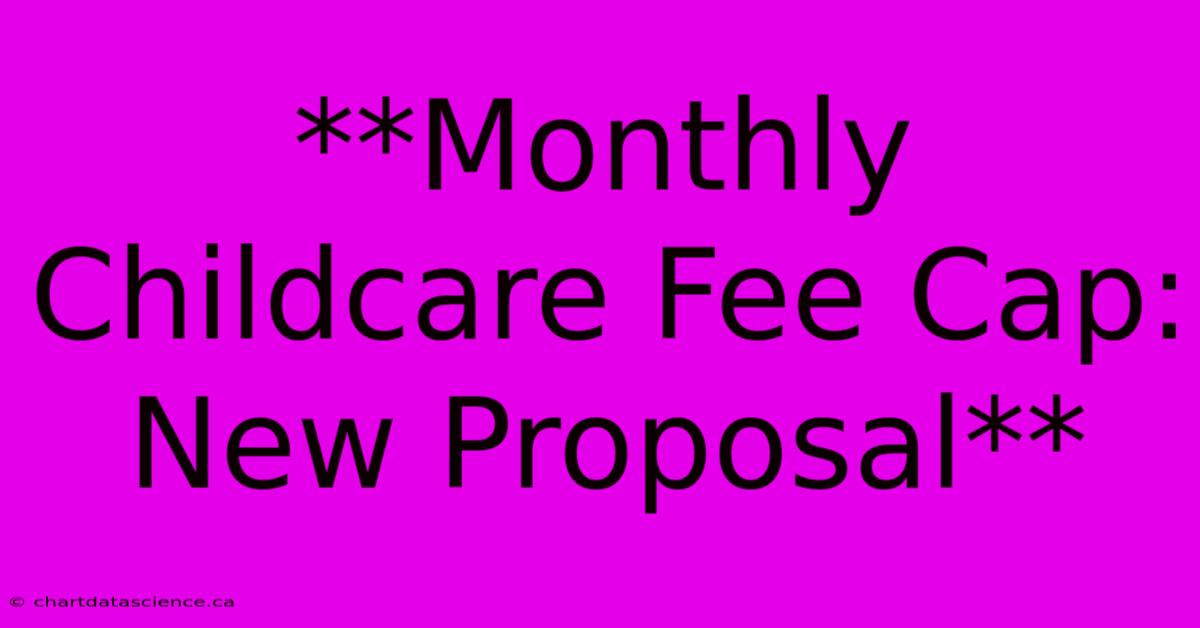 **Monthly Childcare Fee Cap: New Proposal**