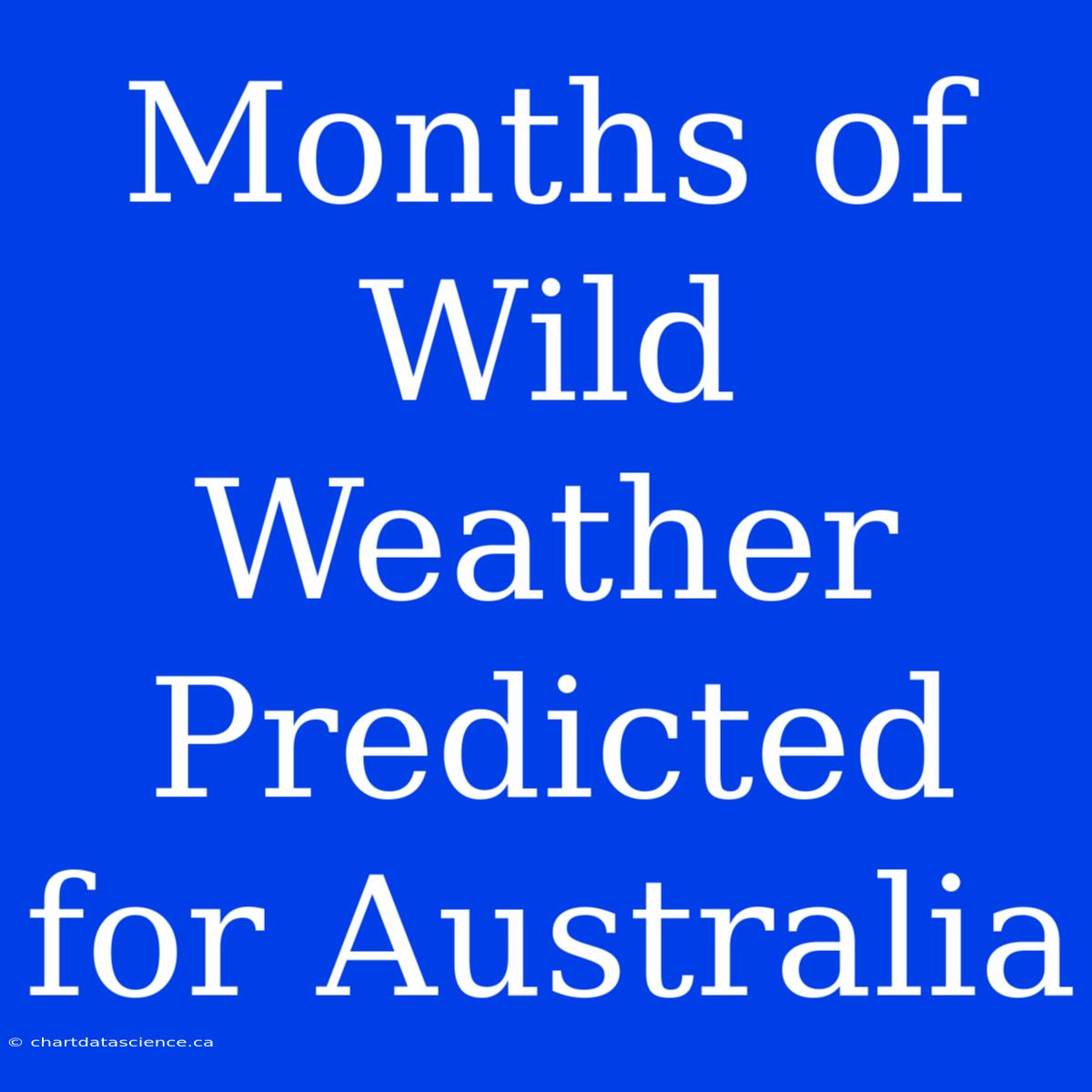 Months Of Wild Weather Predicted For Australia