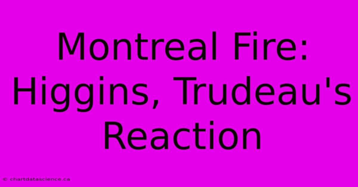 Montreal Fire: Higgins, Trudeau's Reaction