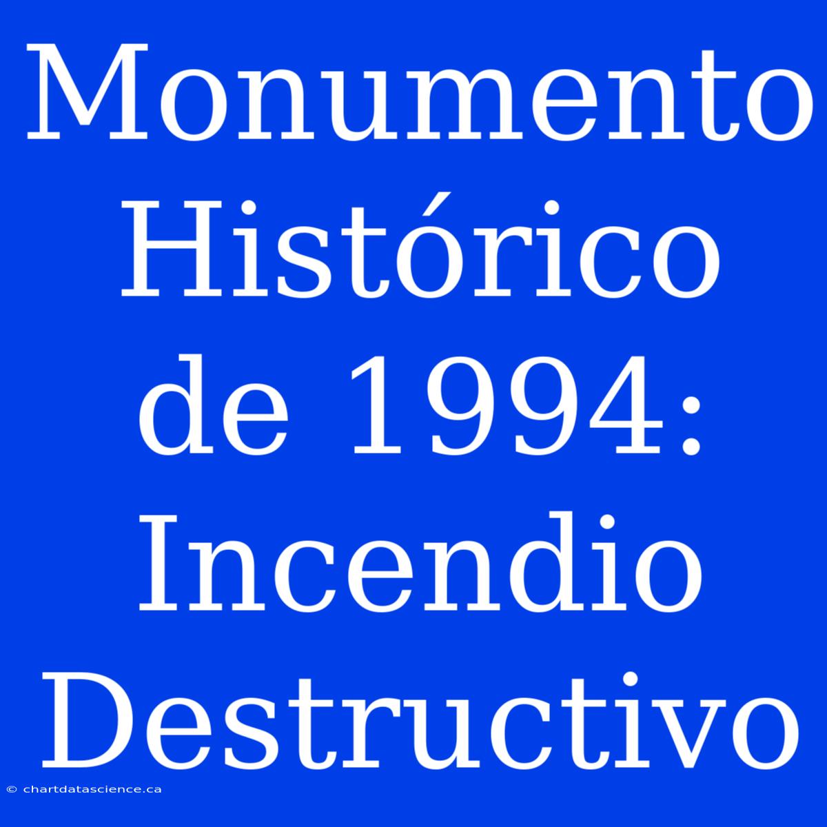 Monumento Histórico De 1994: Incendio Destructivo