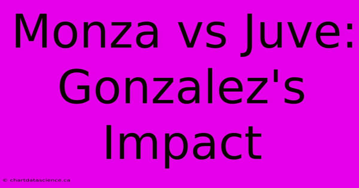 Monza Vs Juve: Gonzalez's Impact