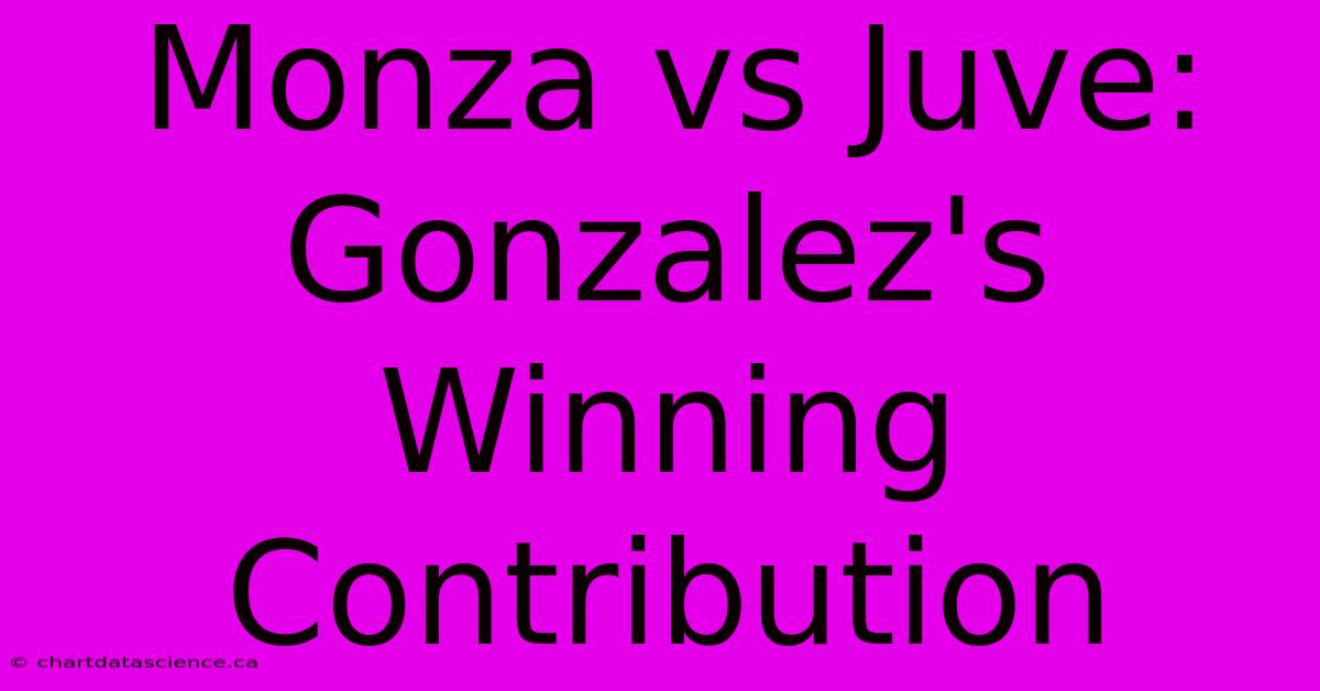 Monza Vs Juve: Gonzalez's Winning Contribution