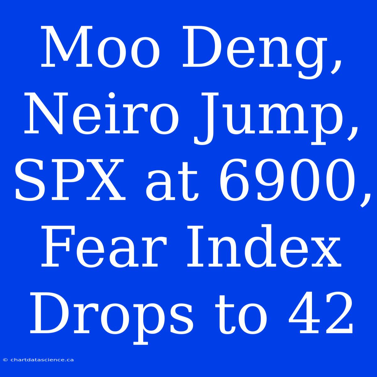 Moo Deng, Neiro Jump, SPX At 6900, Fear Index Drops To 42