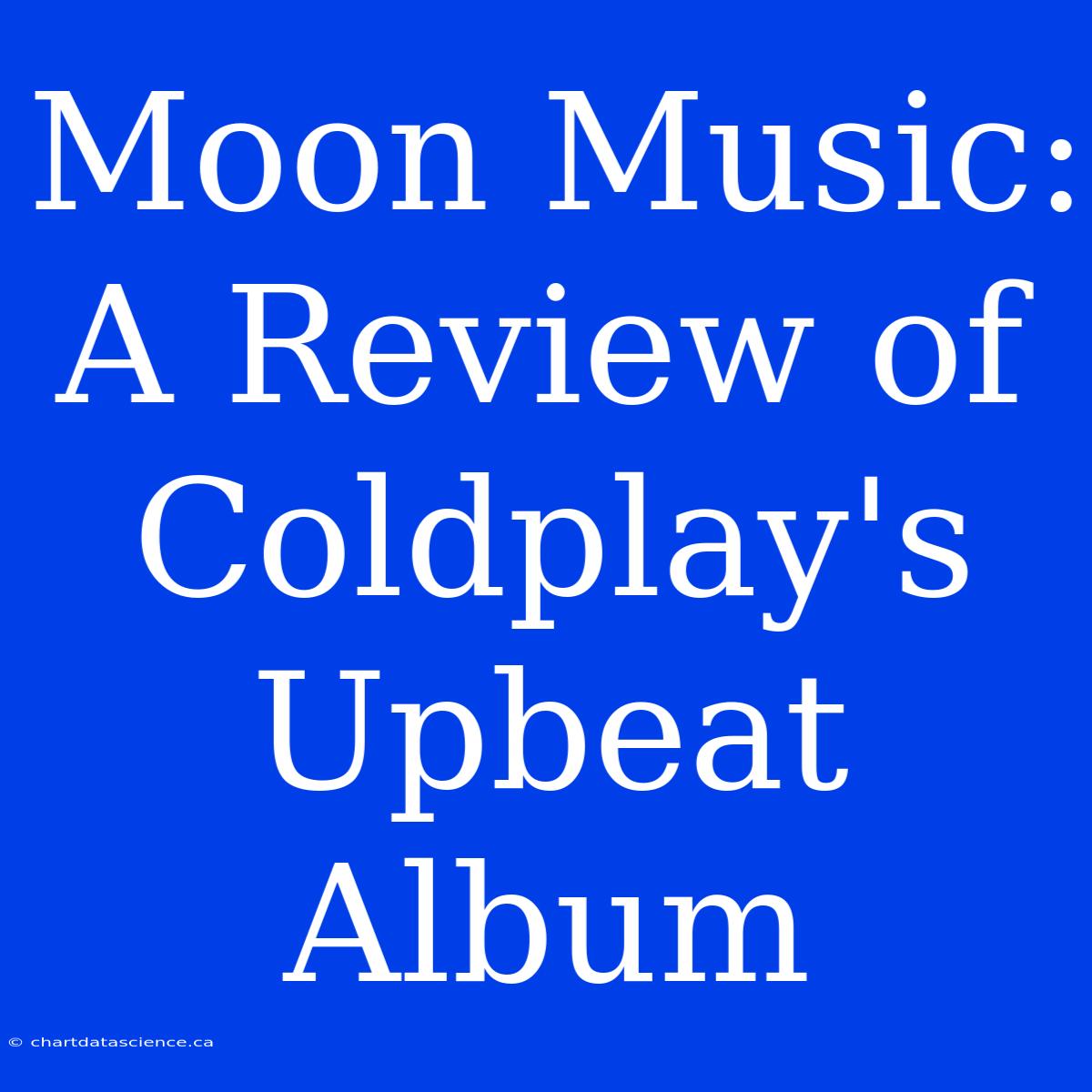 Moon Music: A Review Of Coldplay's Upbeat Album