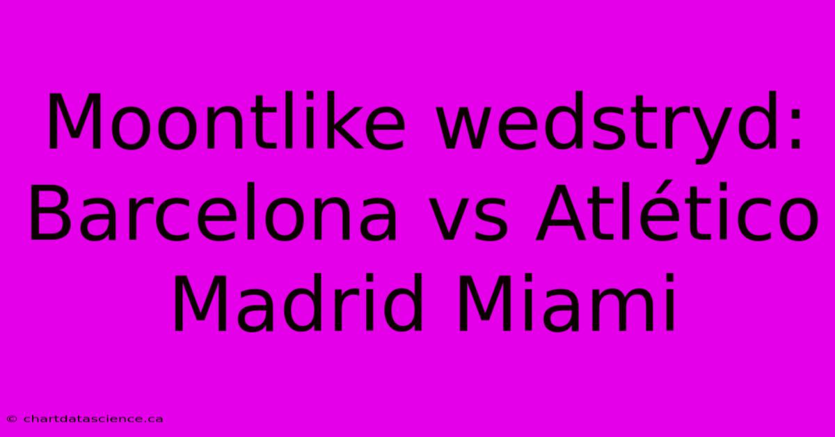 Moontlike Wedstryd: Barcelona Vs Atlético Madrid Miami