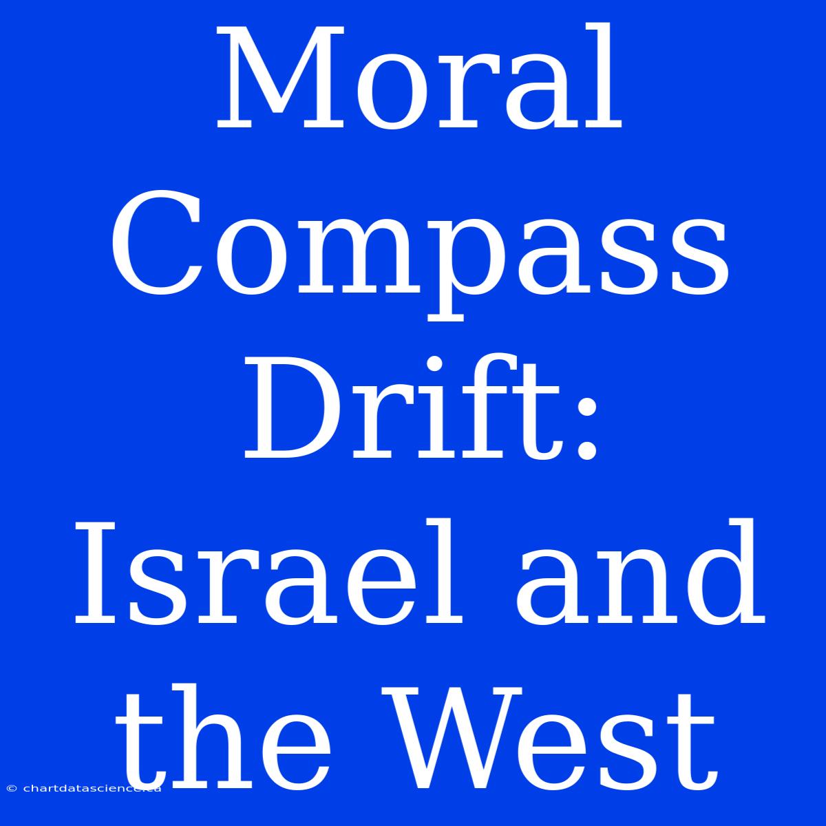 Moral Compass Drift: Israel And The West