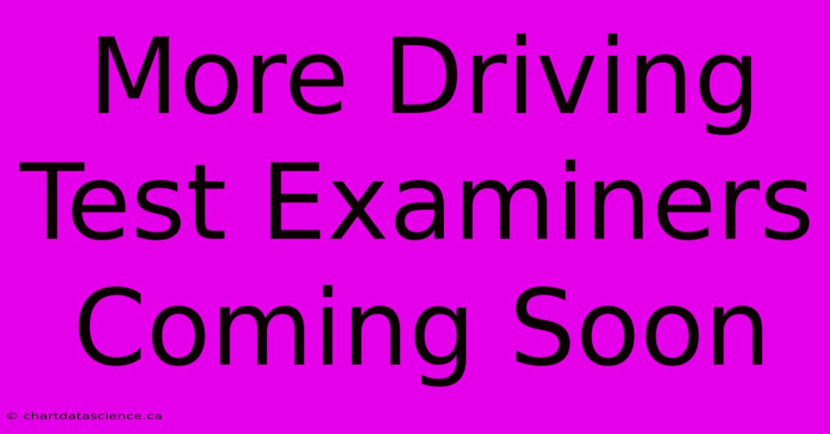 More Driving Test Examiners Coming Soon